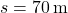 s = 70 \, \text{m}