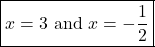 \[ \boxed{x = 3 \text{ and } x = -\frac{1}{2}} \]