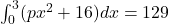 \int_{0}^{3} (px^2 + 16)dx = 129