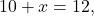 \[ 10 + x = 12, \]