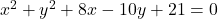 x^2 + y^2 + 8x - 10y + 21 = 0