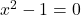 x^2 - 1 = 0