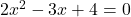 2x^2 - 3x + 4 = 0