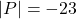 |P| = -23