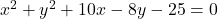 x^2 + y^2 + 10x - 8y - 25 = 0