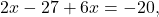 \[ 2x - 27 + 6x = -20, \]
