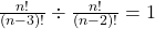 \frac{n!}{(n-3)!} \div \frac{n!}{(n-2)!} = 1