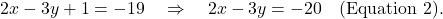 \[ 2x - 3y + 1 = -19 \quad \Rightarrow \quad 2x - 3y = -20 \quad \text{(Equation 2)}. \]