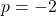 p = -2