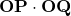 \mathbf{OP} \cdot \mathbf{OQ}