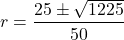 \[ r = \frac{25 \pm \sqrt{1225}}{50} \]