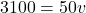 \[ 3100 = 50v \]