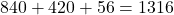 \[ 840 + 420 + 56 = 1316 \]