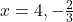x = 4, -\frac{2}{3}