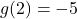 g(2) = -5