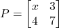 P=\begin{bmatrix} x & 3 \\ 4 & 7 \end{bmatrix}
