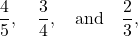 \[ \frac{4}{5}, \quad \frac{3}{4}, \quad \text{and} \quad \frac{2}{3},  \]