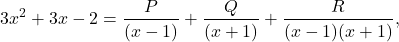 \[ 3x^2 + 3x - 2 = \frac{P}{(x - 1)} + \frac{Q}{(x + 1)} + \frac{R}{(x - 1)(x + 1)}, \]