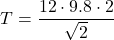 \[    T = \frac{12 \cdot 9.8 \cdot 2}{\sqrt{2}}    \]