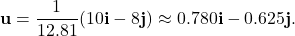 \[ \mathbf{u} = \frac{1}{12.81}(10\mathbf{i} - 8\mathbf{j}) \approx 0.780\mathbf{i} - 0.625\mathbf{j}. \]