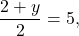\[ \frac{2 + y}{2} = 5, \]