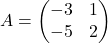 A = \begin{pmatrix}-3 & 1 \\ -5 & 2\end{pmatrix}