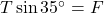T \sin 35^\circ = F