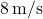 8 \, \text{m/s}