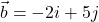 \vec{b} = -2i + 5j