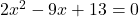 2x^2 - 9x + 13 = 0