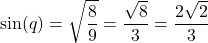 \[ \sin(q) = \sqrt{\frac{8}{9}} = \frac{\sqrt{8}}{3} = \frac{2\sqrt{2}}{3} \]