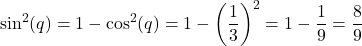 \[ \sin^2(q) = 1 - \cos^2(q) = 1 - \left(\frac{1}{3}\right)^2 = 1 - \frac{1}{9} = \frac{8}{9} \]