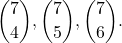 \[ \binom{7}{4}, \binom{7}{5}, \binom{7}{6}. \]