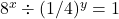 8^x \div (1/4)^y = 1