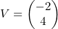 V = \begin{pmatrix} -2 \\ 4 \end{pmatrix}