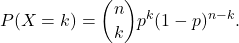 \[ P(X = k) = \binom{n}{k} p^k (1-p)^{n-k}. \]