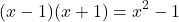 \[    (x - 1)(x + 1) = x^2 - 1    \]