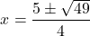 \[ x = \frac{5 \pm \sqrt{49}}{4} \]