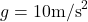 g = 10\text{m/s}^2
