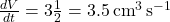 \frac{dV}{dt} = 3 \frac{1}{2} = 3.5 \, \text{cm}^3 \, \text{s}^{-1}