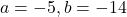 a = -5, b = -14