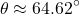 \[    \theta \approx 64.62^\circ    \]