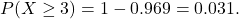 \[ P(X\geq 3) = 1 - 0.969 = 0.031. \]