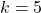 k = 5