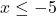 x \leq -5