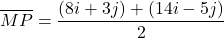 \[ \overline{MP} = \frac{(8i + 3j) + (14i - 5j)}{2} \]