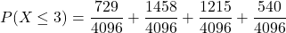 \[ P(X \leq 3) = \frac{729}{4096} + \frac{1458}{4096} + \frac{1215}{4096} + \frac{540}{4096} \]
