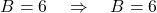\[ B = 6 \quad \Rightarrow \quad B = 6 \]