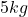 5kg