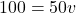 \[ 100 = 50v \]